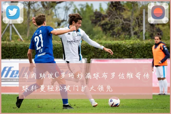 马内助攻C罗巧妙漏球布罗佐维奇传球科曼轻松破门扩大领先