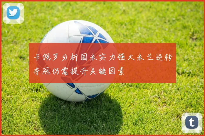 卡佩罗分析国米实力强大米兰逆转夺冠仍需提升关键因素