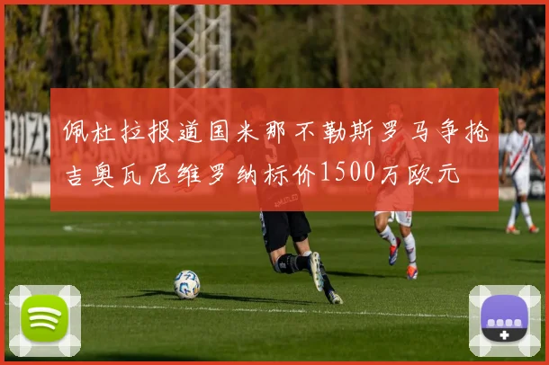 佩杜拉报道国米那不勒斯罗马争抢吉奥瓦尼维罗纳标价1500万欧元