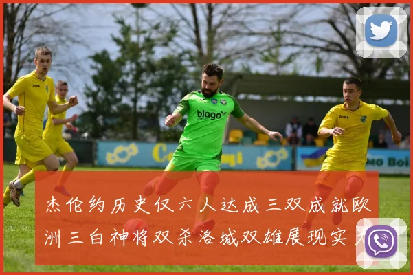 杰伦约历史仅六人达成三双成就欧洲三白神将双杀洛城双雄展现实力